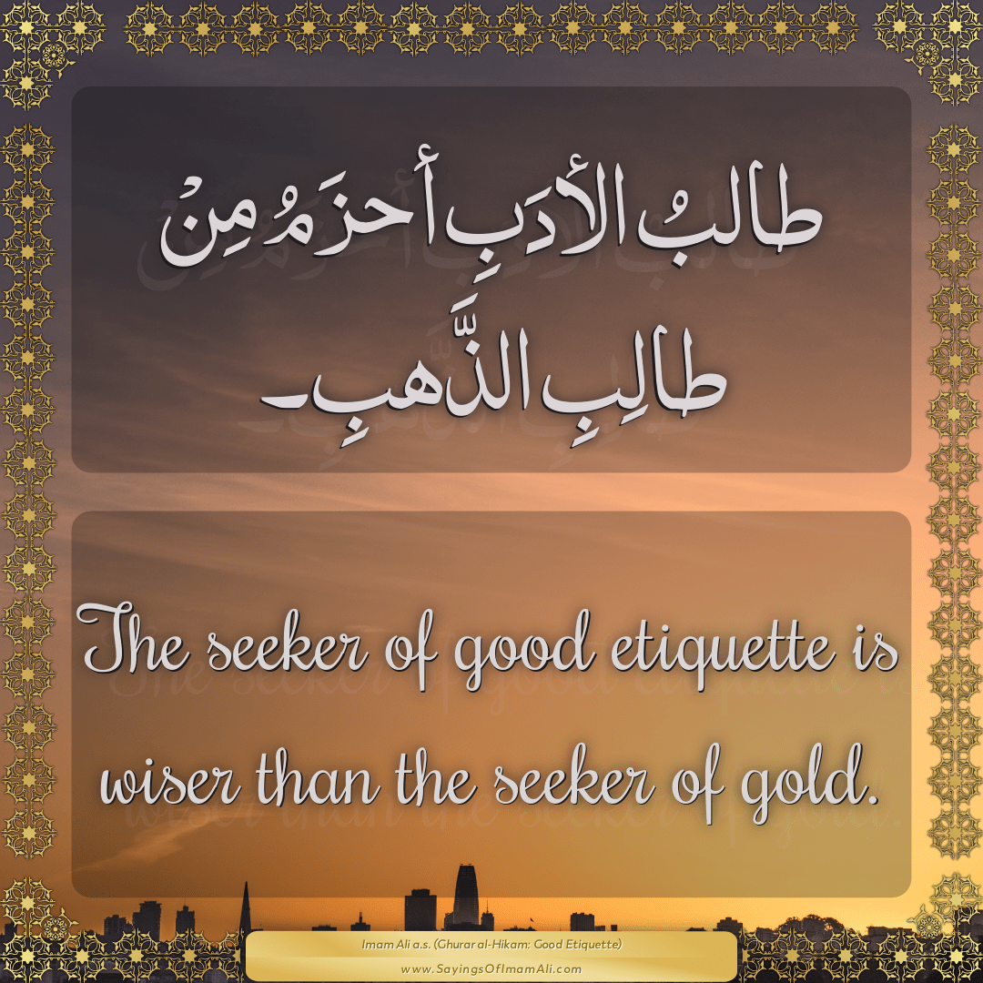 The seeker of good etiquette is wiser than the seeker of gold.